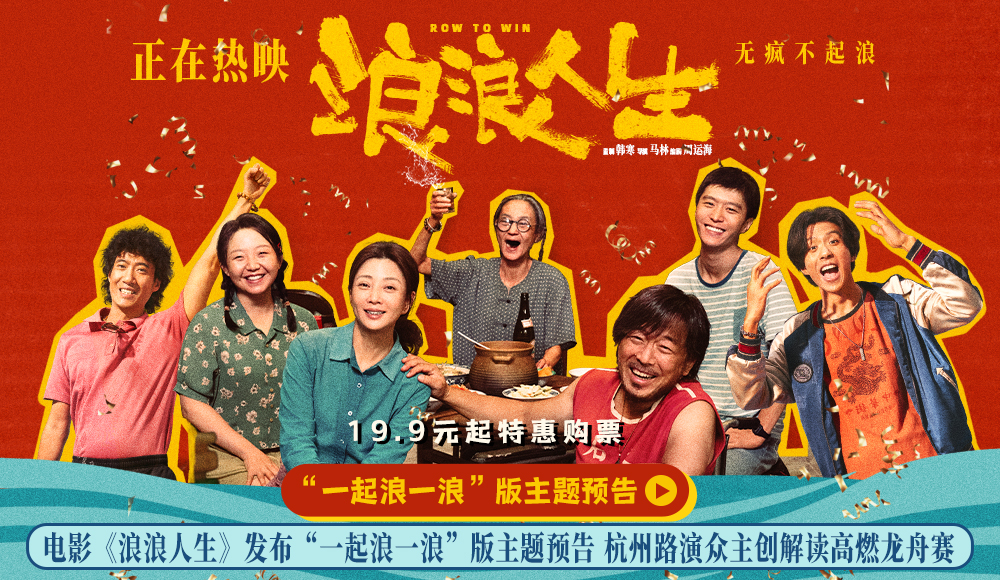 电影《浪浪人生》发布“一起浪一浪”版主题预告 杭州路演众主创解读高燃龙舟赛 电影《浪浪人生》发布“一起浪一浪”版主题预告 杭州路演众主创解读高燃龙舟赛